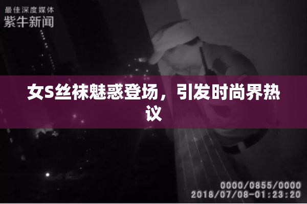 女S丝袜魅惑登场，引发时尚界热议