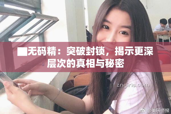 ▇无码精：突破封锁，揭示更深层次的真相与秘密