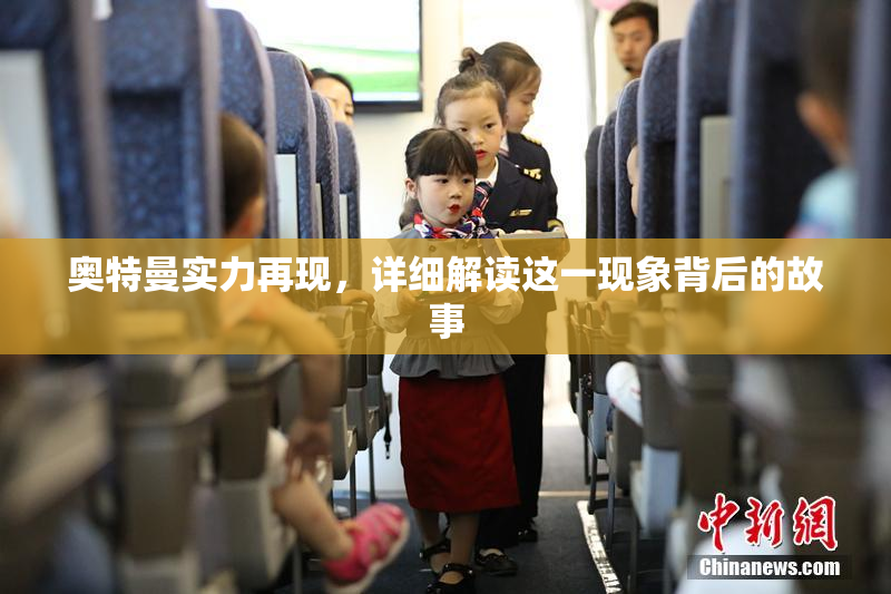 奥特曼实力再现，详细解读这一现象背后的故事