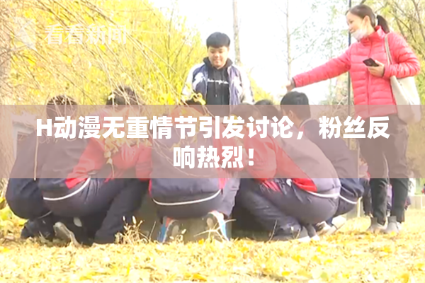 H动漫无重情节引发讨论，粉丝反响热烈！