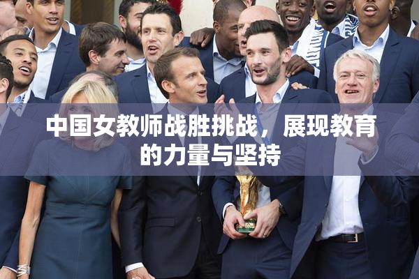 中国女教师战胜挑战，展现教育的力量与坚持