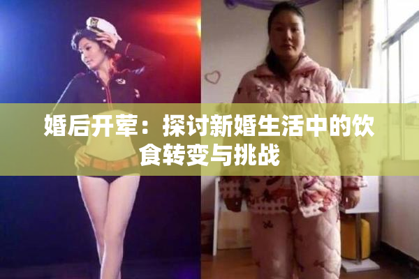婚后开荤：探讨新婚生活中的饮食转变与挑战