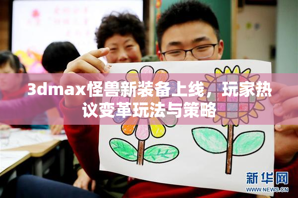 3dmax怪兽新装备上线，玩家热议变革玩法与策略