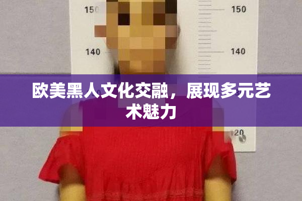 欧美黑人文化交融，展现多元艺术魅力