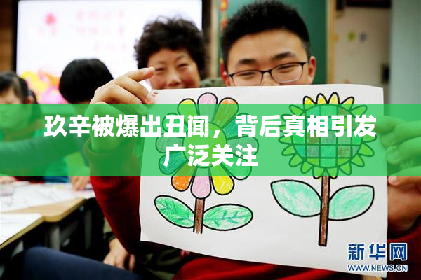 玖辛被爆出丑闻，背后真相引发广泛关注