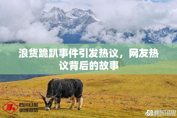 浪货跪趴事件引发热议，网友热议背后的故事