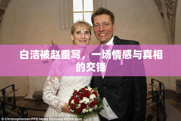 白洁被赵重写，一场情感与真相的交锋