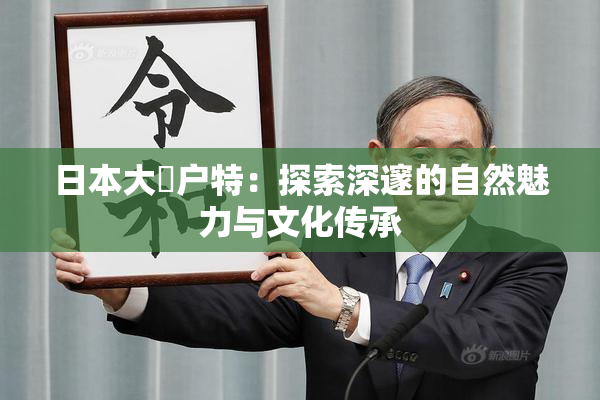 日本大隂户特：探索深邃的自然魅力与文化传承