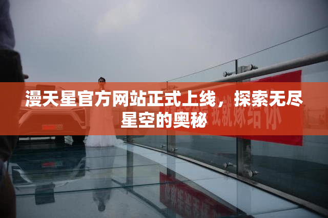 漫天星官方网站正式上线，探索无尽星空的奥秘