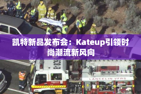 凯特新品发布会：Kateup引领时尚潮流新风向