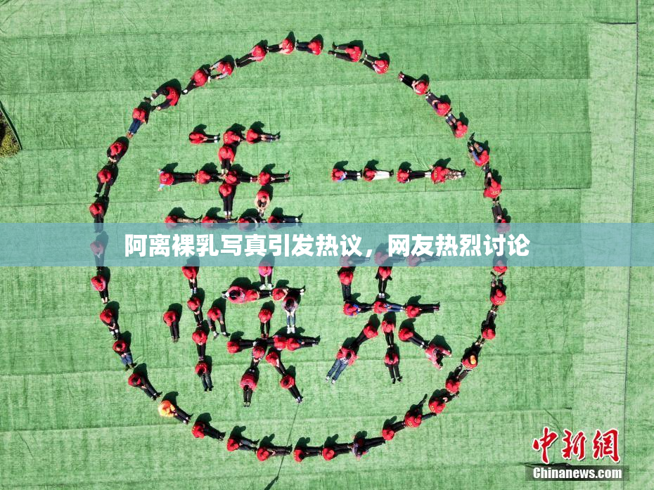 阿离裸乳写真引发热议，网友热烈讨论
