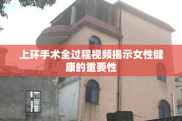 上环手术全过程视频揭示女性健康的重要性
