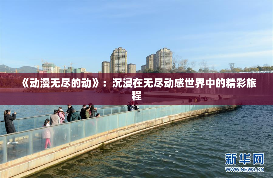 《动漫无尽的动》：沉浸在无尽动感世界中的精彩旅程