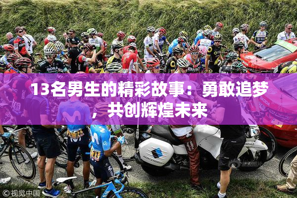 13名男生的精彩故事：勇敢追梦，共创辉煌未来