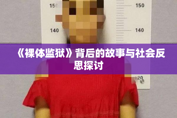 《裸体监狱》背后的故事与社会反思探讨