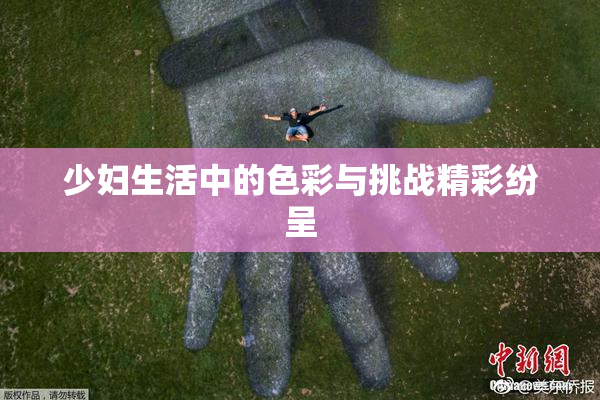 少妇生活中的色彩与挑战精彩纷呈