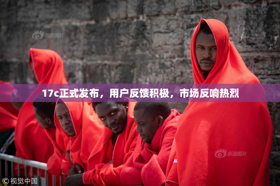 17c正式发布，用户反馈积极，市场反响热烈