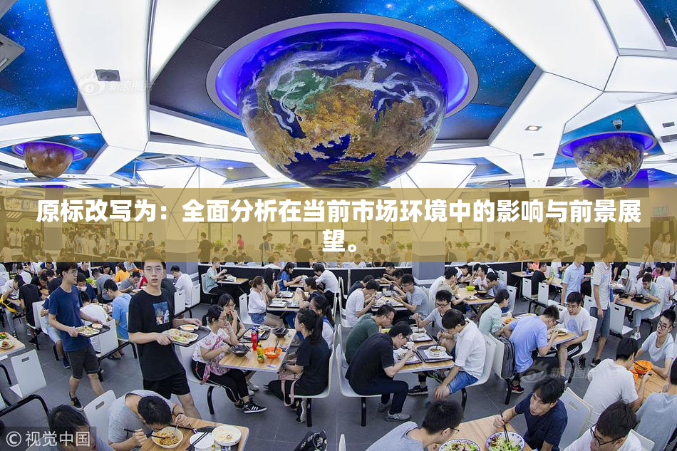 原标改写为：全面分析在当前市场环境中的影响与前景展望。