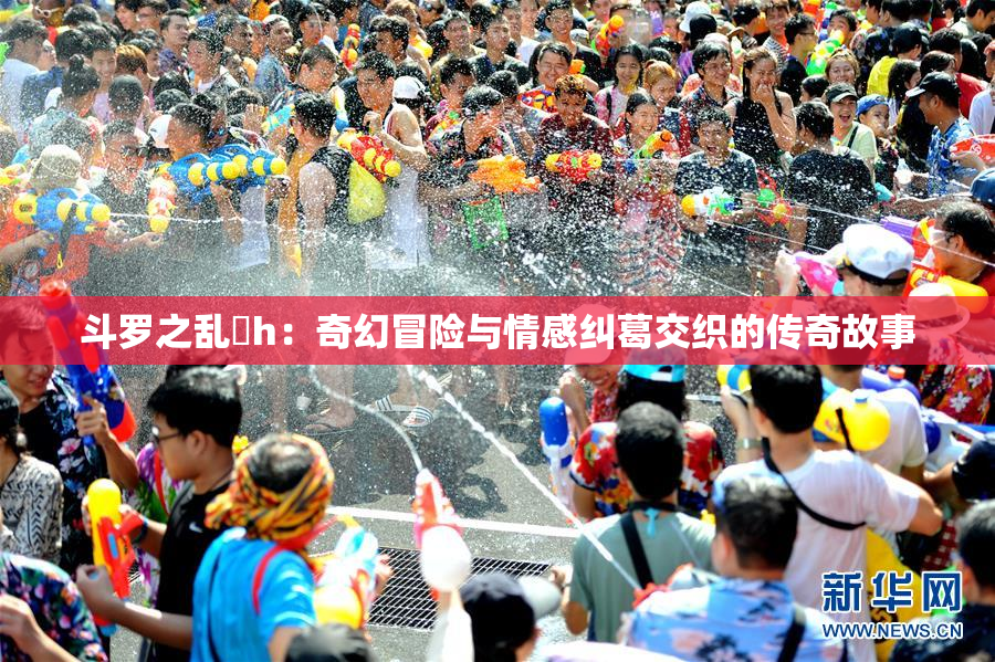 斗罗之乱婬h：奇幻冒险与情感纠葛交织的传奇故事