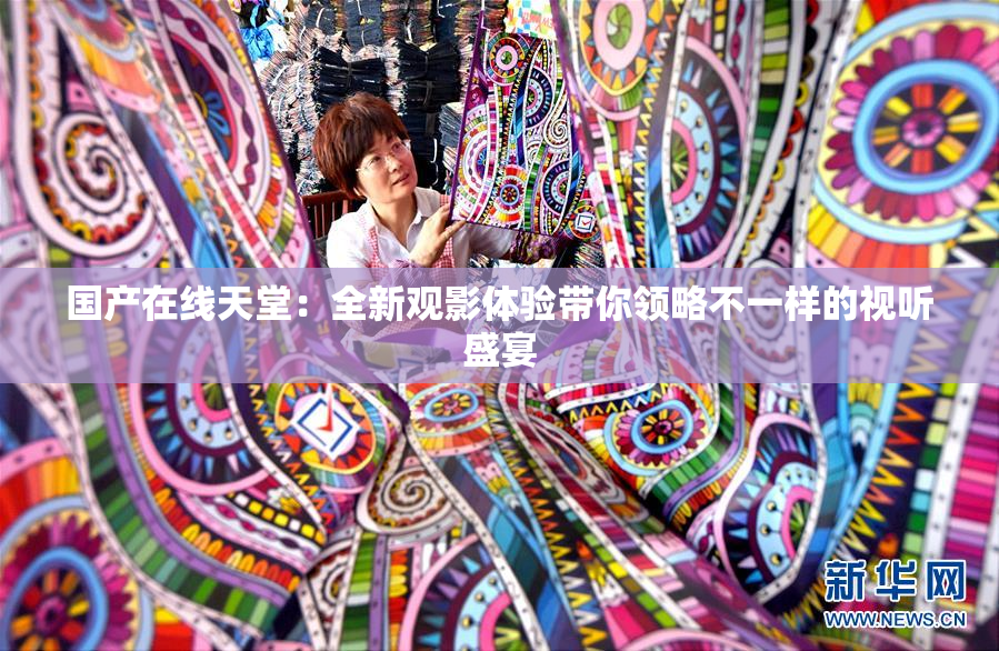 国产在线天堂：全新观影体验带你领略不一样的视听盛宴