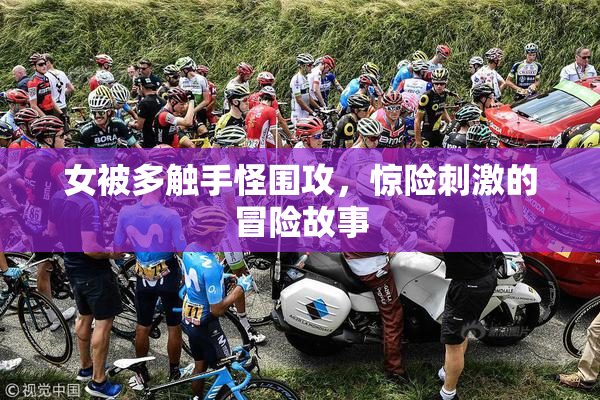 女被多触手怪围攻，惊险刺激的冒险故事