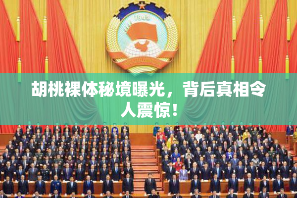 胡桃裸体秘境曝光，背后真相令人震惊！