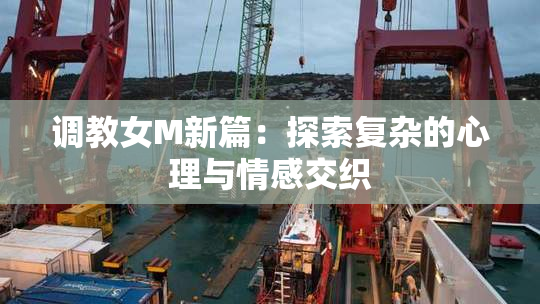 调教女M新篇：探索复杂的心理与情感交织
