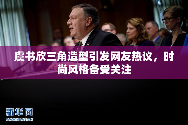 虞书欣三角造型引发网友热议，时尚风格备受关注
