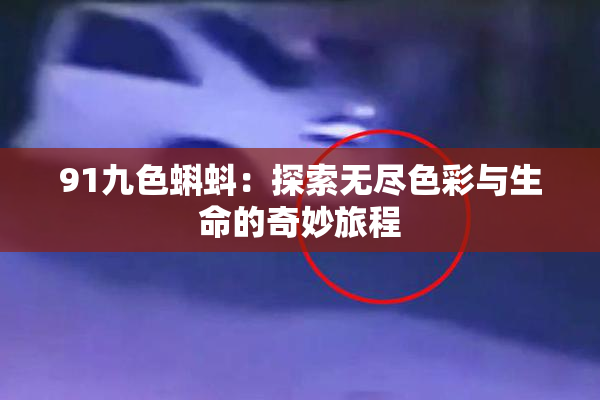 91九色蝌蚪：探索无尽色彩与生命的奇妙旅程