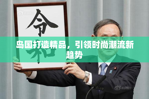 岛国打造精品，引领时尚潮流新趋势