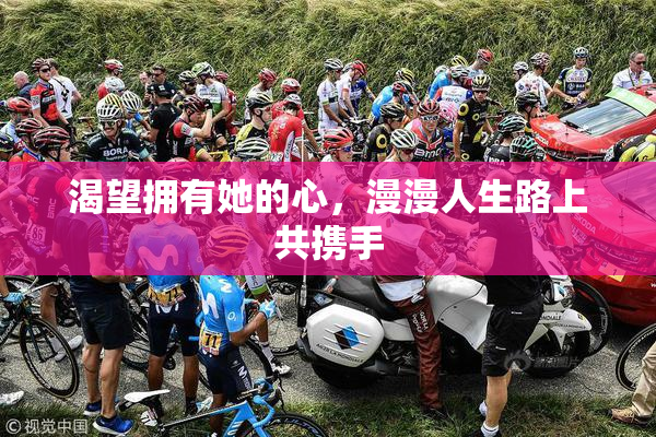 渴望拥有她的心，漫漫人生路上共携手