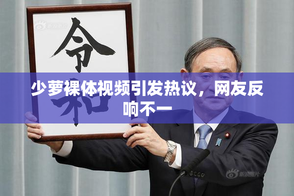 少萝裸体视频引发热议，网友反响不一