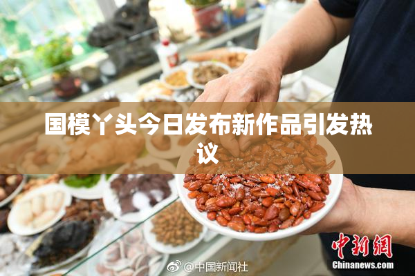 国模丫头今日发布新作品引发热议