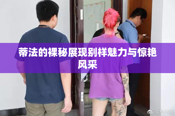 蒂法的裸秘展现别样魅力与惊艳风采