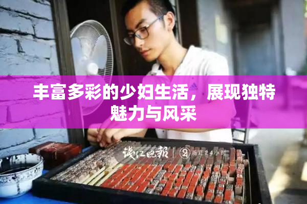 丰富多彩的少妇生活，展现独特魅力与风采