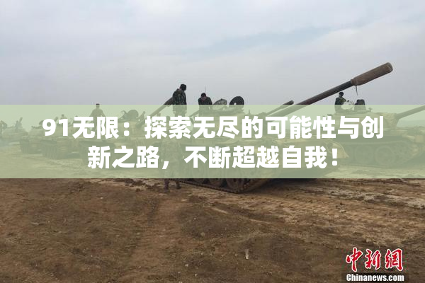 91无限：探索无尽的可能性与创新之路，不断超越自我！
