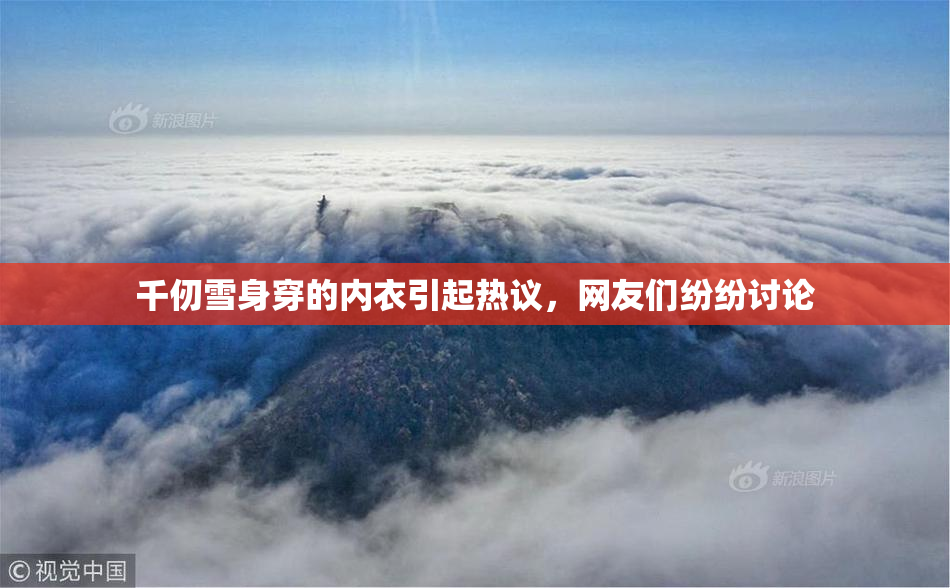 千仞雪身穿的内衣引起热议，网友们纷纷讨论