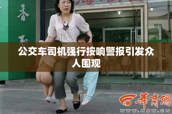 公交车司机强行按响警报引发众人围观