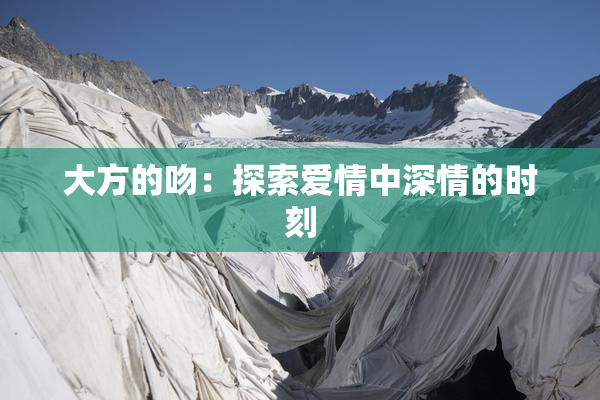 大方的吻：探索爱情中深情的时刻