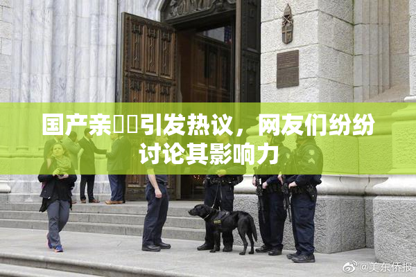 国产亲妺妺引发热议，网友们纷纷讨论其影响力