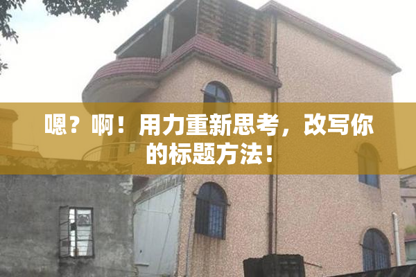 嗯？啊！用力重新思考，改写你的标题方法！
