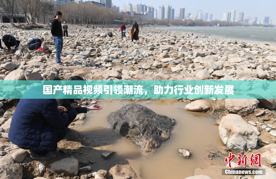 国产精品视频引领潮流，助力行业创新发展