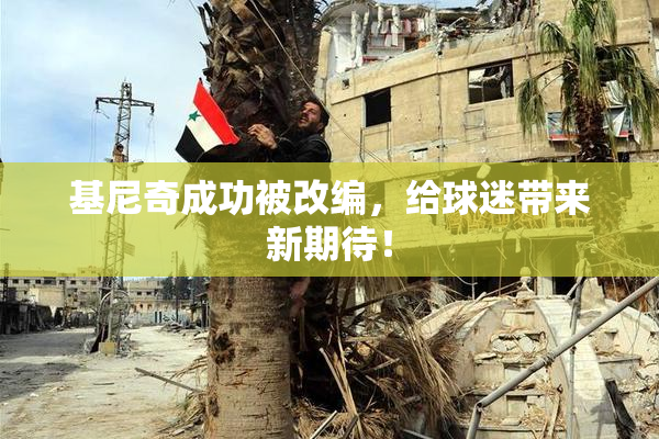 基尼奇成功被改编，给球迷带来新期待！
