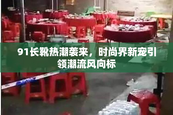 91长靴热潮袭来，时尚界新宠引领潮流风向标
