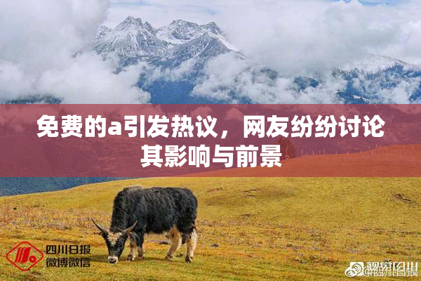 免费的a引发热议，网友纷纷讨论其影响与前景