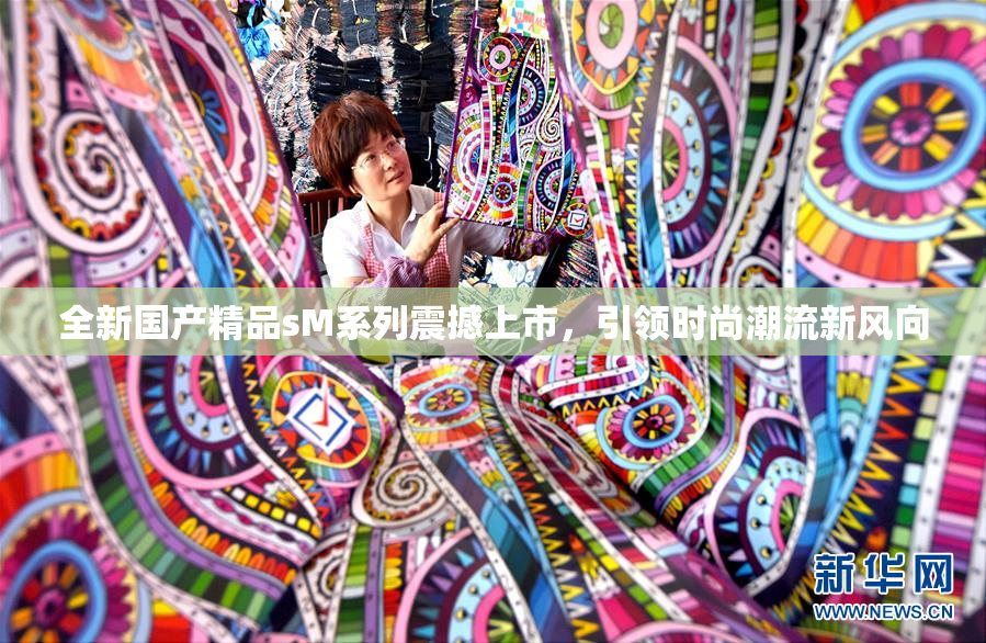 全新国产精品sM系列震撼上市，引领时尚潮流新风向