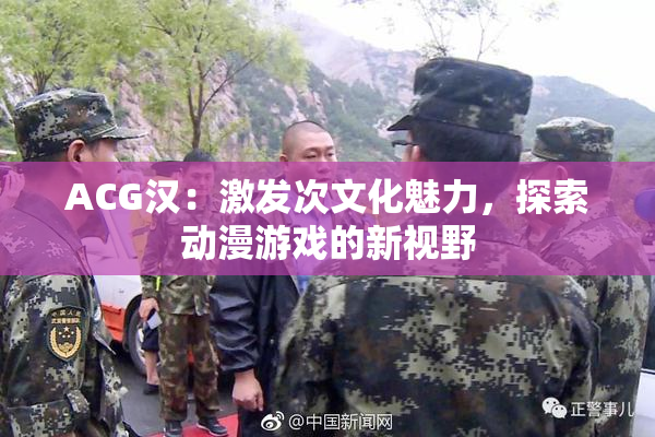 ACG汉：激发次文化魅力，探索动漫游戏的新视野