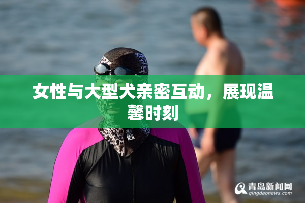 女性与大型犬亲密互动，展现温馨时刻