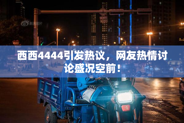 西西4444引发热议，网友热情讨论盛况空前！