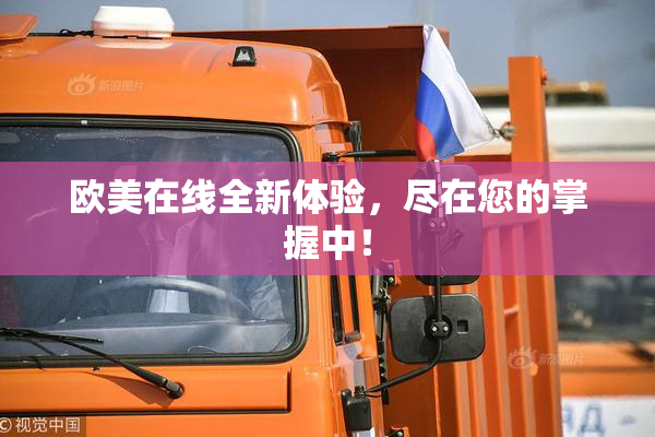 欧美在线全新体验，尽在您的掌握中！